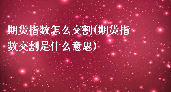 期货指数怎么交割(期货指数交割是什么意思)_https://www.zztgc.com_期货直播_第1张