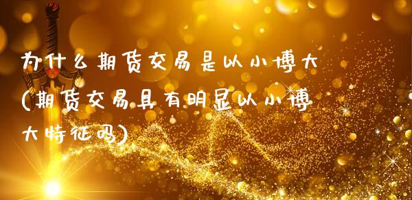 为什么期货交易是以小博大(期货交易具有明显以小博大特征吗)_https://www.zztgc.com_期货直播_第1张