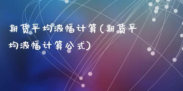 期货平均波幅计算(期货平均波幅计算公式)_https://www.zztgc.com_黄金期货_第1张