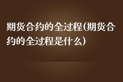 期货合约的全过程(期货合约的全过程是什么)_https://www.zztgc.com_原油期货_第1张