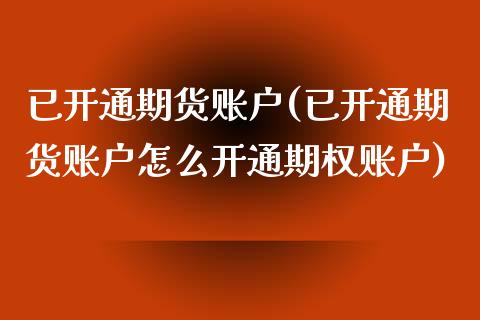 已开通期货账户(已开通期货账户怎么开通期权账户)_https://www.zztgc.com_原油期货_第1张