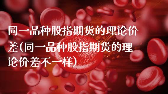 同一品种股指期货的理论价差(同一品种股指期货的理论价差不一样)_https://www.zztgc.com_黄金期货_第1张