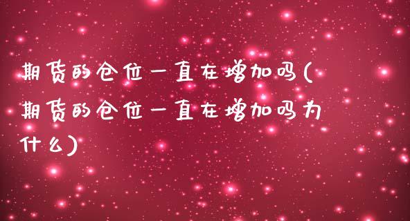 期货的仓位一直在增加吗(期货的仓位一直在增加吗为什么)_https://www.zztgc.com_期货入门_第1张