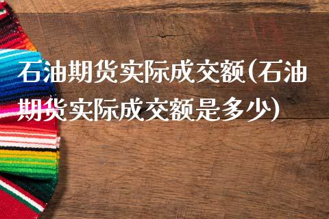 石油期货实际成交额(石油期货实际成交额是多少)_https://www.zztgc.com_期货直播_第1张