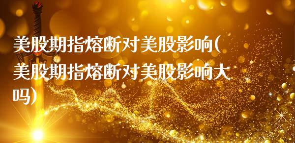 美股期指熔断对美股影响(美股期指熔断对美股影响大吗)_https://www.zztgc.com_期货行情_第1张