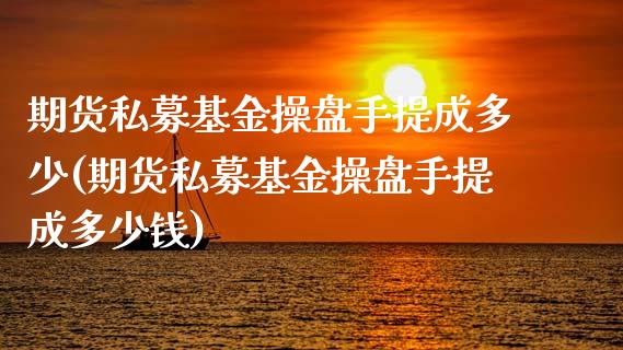 期货私募基金操盘手提成多少(期货私募基金操盘手提成多少钱)_https://www.zztgc.com_黄金期货_第1张
