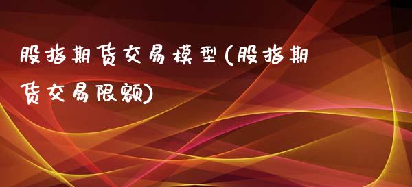 股指期货交易模型(股指期货交易限额)_https://www.zztgc.com_期货直播_第1张