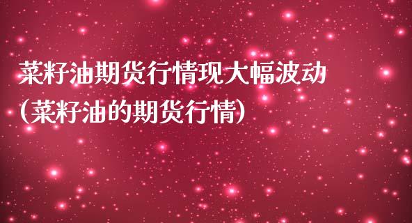 菜籽油期货行情现大幅波动(菜籽油的期货行情)_https://www.zztgc.com_黄金期货_第1张