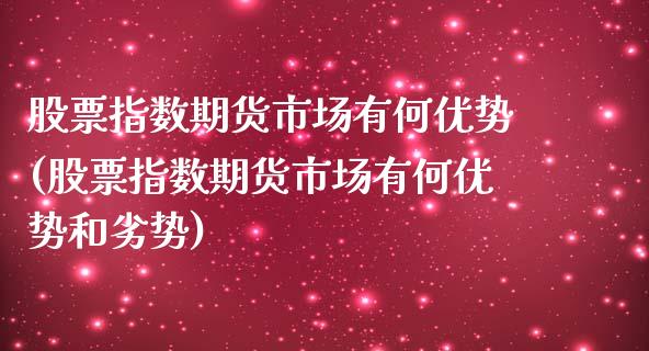 股票指数期货市场有何优势(股票指数期货市场有何优势和劣势)_https://www.zztgc.com_原油期货_第1张