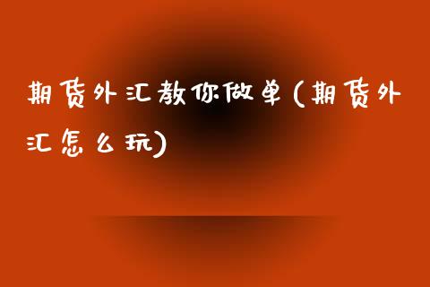 期货外汇教你做单(期货外汇怎么玩)_https://www.zztgc.com_原油期货_第1张