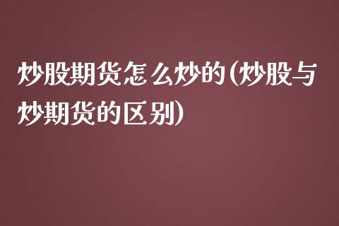 炒股期货怎么炒的(炒股与炒期货的区别)_https://www.zztgc.com_期货直播_第1张