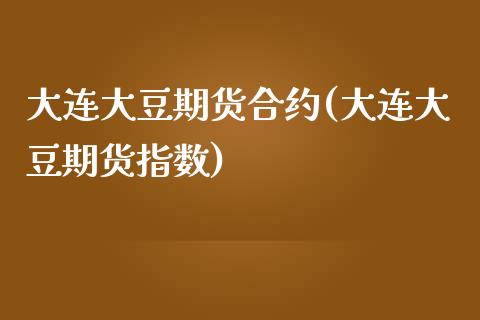 大连大豆期货合约(大连大豆期货指数)_https://www.zztgc.com_期货行情_第1张