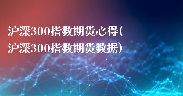 沪深300指数期货心得(沪深300指数期货数据)_https://www.zztgc.com_期货行情_第1张