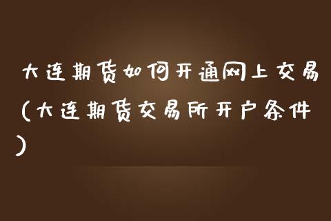 大连期货如何开通网上交易(大连期货交易所开户条件)_https://www.zztgc.com_期货开户_第1张