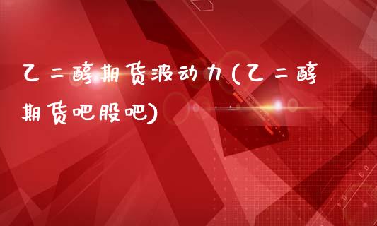 乙二醇期货波动力(乙二醇期货吧股吧)_https://www.zztgc.com_黄金期货_第1张