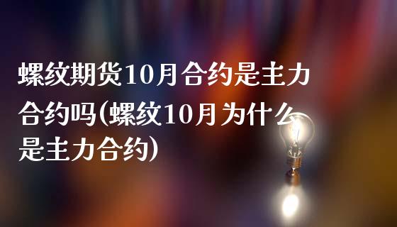 螺纹期货10月合约是主力合约吗(螺纹10月为什么是主力合约)_https://www.zztgc.com_期货行情_第1张