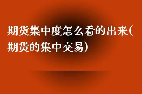 期货集中度怎么看的出来(期货的集中交易)_https://www.zztgc.com_期货直播_第1张