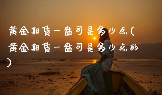 黄金期货一盎司是多少点(黄金期货一盎司是多少点的)_https://www.zztgc.com_期货行情_第1张