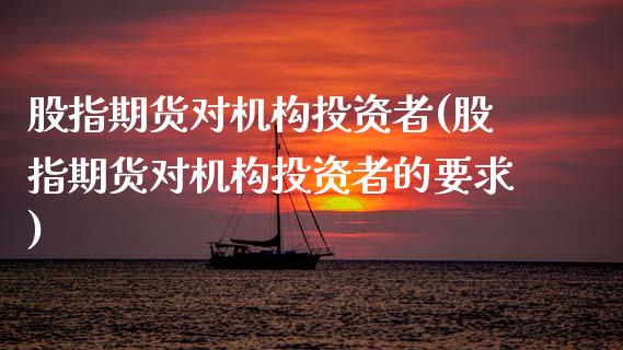 股指期货对机构投资者(股指期货对机构投资者的要求)_https://www.zztgc.com_期货直播_第1张