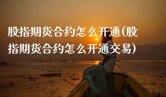 股指期货合约怎么开通(股指期货合约怎么开通交易)_https://www.zztgc.com_期货开户_第1张