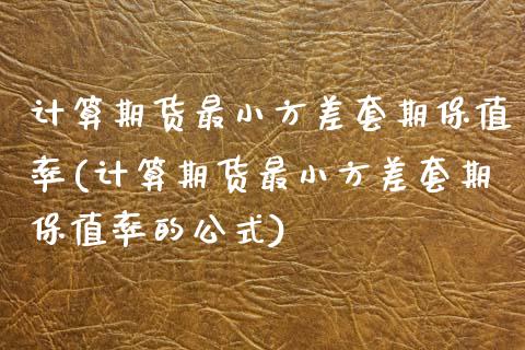 计算期货最小方差套期保值率(计算期货最小方差套期保值率的公式)_https://www.zztgc.com_期货直播_第1张