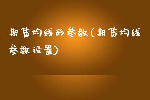 期货均线的参数(期货均线参数设置)_https://www.zztgc.com_期货行情_第1张