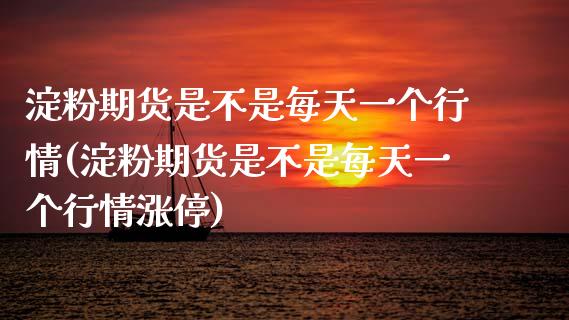 淀粉期货是不是每天一个行情(淀粉期货是不是每天一个行情涨停)_https://www.zztgc.com_期货入门_第1张