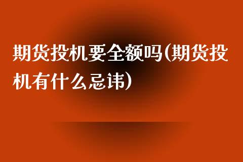 期货投机要全额吗(期货投机有什么忌讳)_https://www.zztgc.com_期货直播_第1张