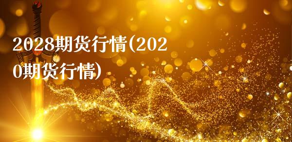 2028期货行情(2020期货行情)_https://www.zztgc.com_原油期货_第1张