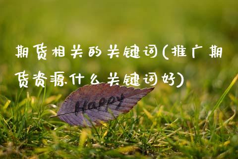 期货相关的关键词(推广期货资源什么关键词好)_https://www.zztgc.com_期货行情_第1张