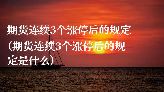 期货连续3个涨停后的规定(期货连续3个涨停后的规定是什么)_https://www.zztgc.com_期货直播_第1张