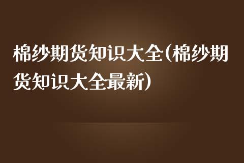 棉纱期货知识大全(棉纱期货知识大全最新)_https://www.zztgc.com_期货直播_第1张