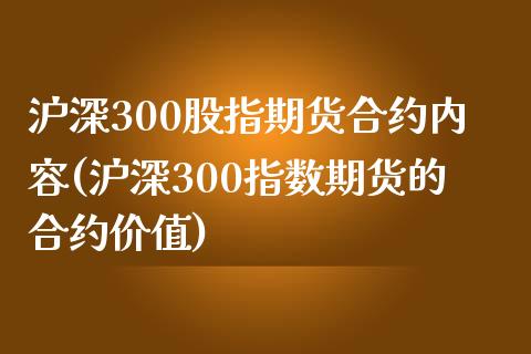沪深300股指期货合约内容(沪深300指数期货的合约价值)_https://www.zztgc.com_期货直播_第1张