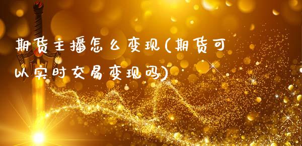 期货主播怎么变现(期货可以实时交易变现吗)_https://www.zztgc.com_期货入门_第1张
