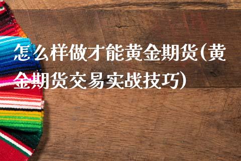 怎么样做才能黄金期货(黄金期货交易实战技巧)_https://www.zztgc.com_期货行情_第1张