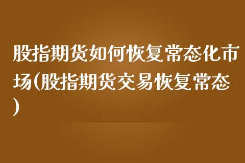 股指期货如何恢复常态化市场(股指期货交易恢复常态)_https://www.zztgc.com_期货行情_第1张