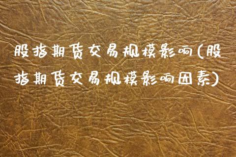 股指期货交易规模影响(股指期货交易规模影响因素)_https://www.zztgc.com_原油期货_第1张