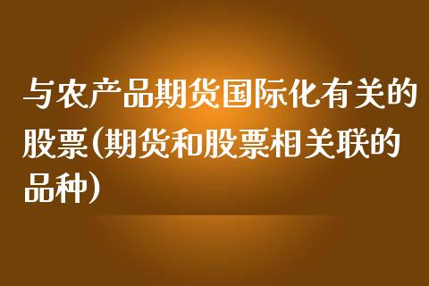与农产品期货国际化有关的股票(期货和股票相关联的品种)_https://www.zztgc.com_期货直播_第1张