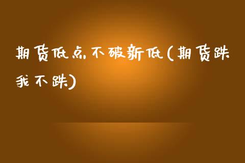 期货低点不破新低(期货跌我不跌)_https://www.zztgc.com_黄金期货_第1张
