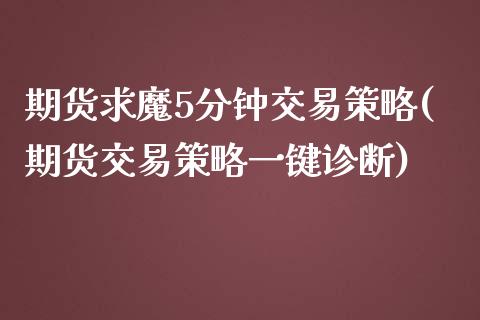 期货求魔5分钟交易策略(期货交易策略一键诊断)_https://www.zztgc.com_期货直播_第1张