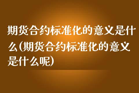 期货合约标准化的意义是什么(期货合约标准化的意义是什么呢)_期货行情_第1张_珍投期货网 期货合约标准化的意义是什么(期货合约标准化的意义是什么呢)_https://www.zztgc.com_期货行情_第1张