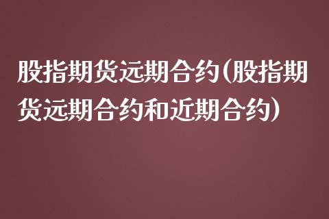 股指期货远期合约(股指期货远期合约和近期合约)_https://www.zztgc.com_原油期货_第1张