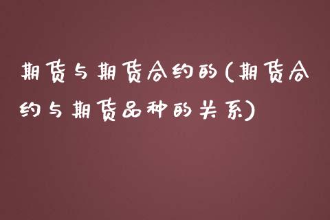 期货与期货合约的(期货合约与期货品种的关系)_https://www.zztgc.com_原油期货_第1张