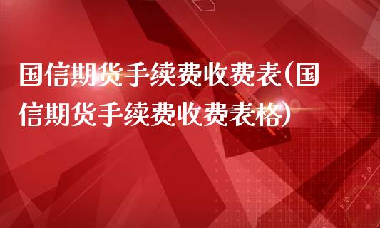 国信期货手续费收费表(国信期货手续费收费表格)_https://www.zztgc.com_原油期货_第1张