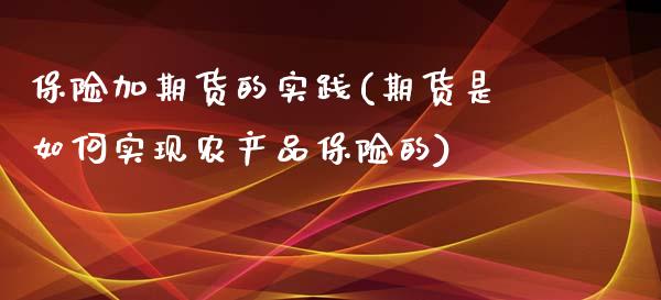 保险加期货的实践(期货是如何实现农产品保险的)_https://www.zztgc.com_原油期货_第1张