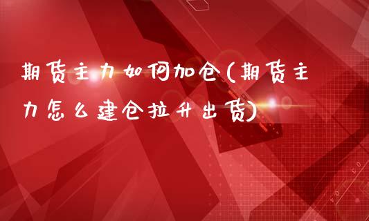 期货主力如何加仓(期货主力怎么建仓拉升出货)_https://www.zztgc.com_期货直播_第1张