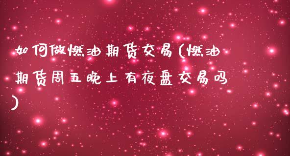 如何做燃油期货交易(燃油期货周五晚上有夜盘交易吗)_https://www.zztgc.com_期货开户_第1张