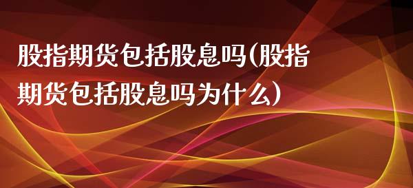 股指期货包括股息吗(股指期货包括股息吗为什么)_https://www.zztgc.com_期货直播_第1张