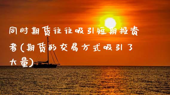 同时期货往往吸引短期投资者(期货的交易方式吸引了大量)_https://www.zztgc.com_期货直播_第1张