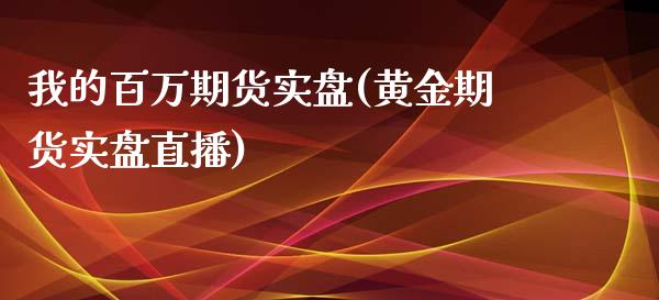 我的百万期货实盘(黄金期货实盘直播)_https://www.zztgc.com_原油期货_第1张